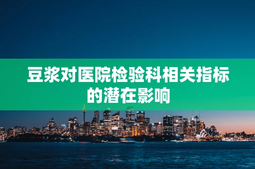 豆浆对医院检验科相关指标的潜在影响