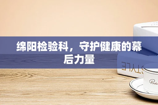 绵阳检验科，守护健康的幕后力量