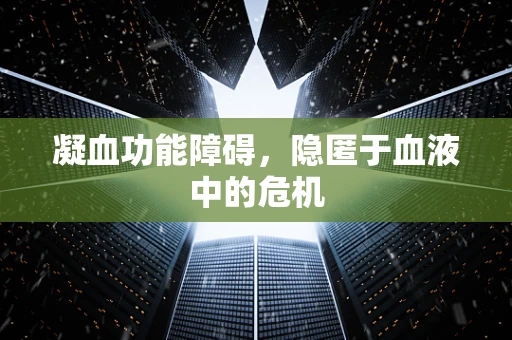 凝血功能障碍，隐匿于血液中的危机