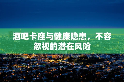酒吧卡座与健康隐患，不容忽视的潜在风险