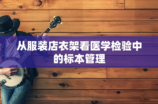 从服装店衣架看医学检验中的标本管理
