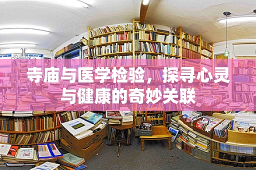 寺庙与医学检验，探寻心灵与健康的奇妙关联
