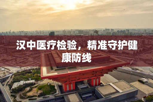 汉中医疗检验，精准守护健康防线