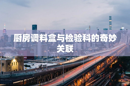 厨房调料盒与检验科的奇妙关联