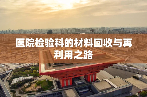 医院检验科的材料回收与再利用之路