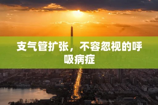 支气管扩张，不容忽视的呼吸病症