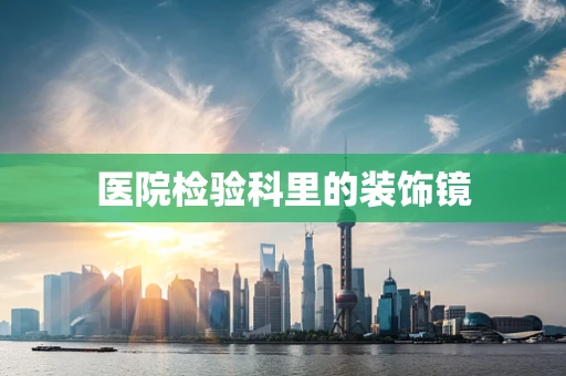 医院检验科里的装饰镜