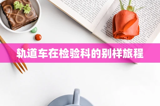 轨道车在检验科的别样旅程