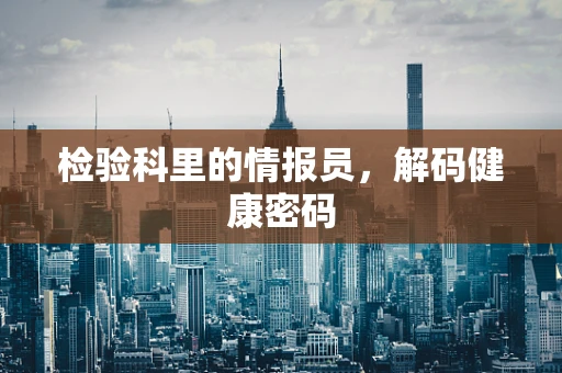 检验科里的情报员，解码健康密码