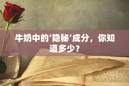 牛奶中的‘隐秘’成分，你知道多少？
