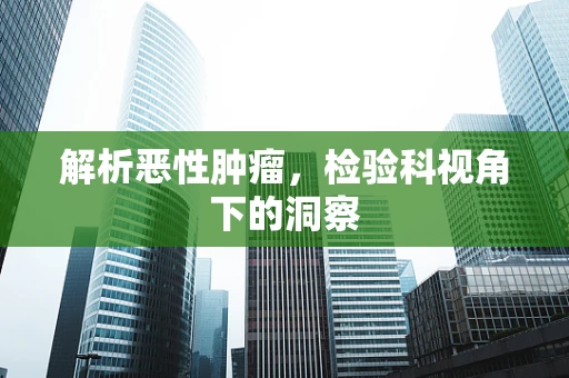 解析恶性肿瘤，检验科视角下的洞察