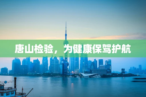 唐山检验，为健康保驾护航