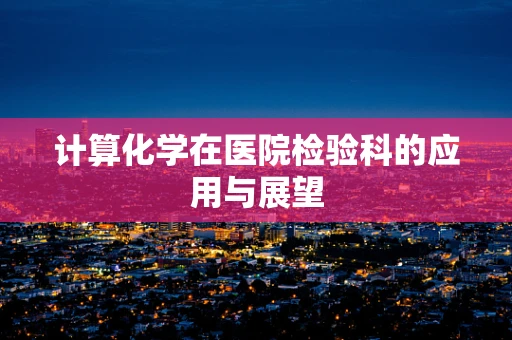 计算化学在医院检验科的应用与展望