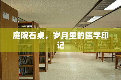庭院石桌，岁月里的医学印记