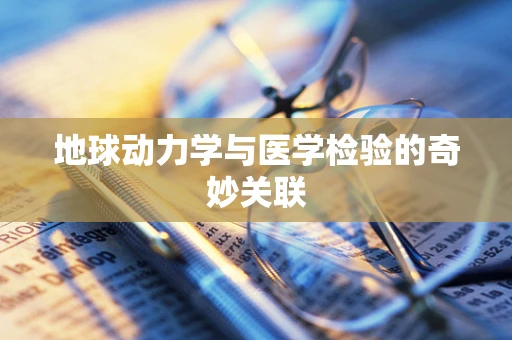 地球动力学与医学检验的奇妙关联