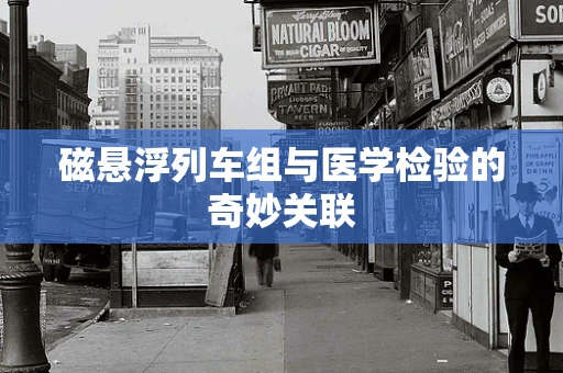磁悬浮列车组与医学检验的奇妙关联
