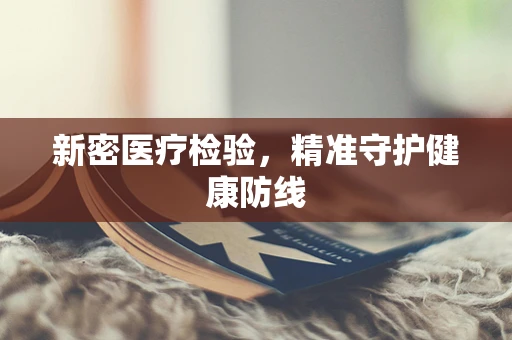 新密医疗检验，精准守护健康防线