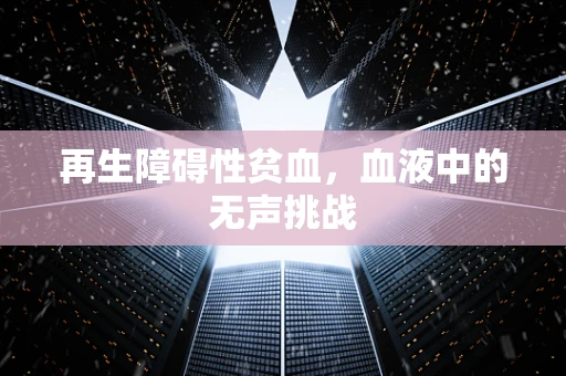 再生障碍性贫血，血液中的无声挑战