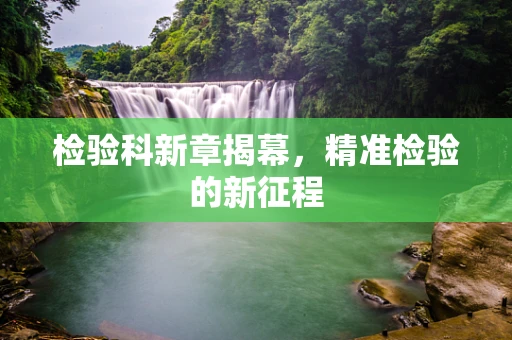 检验科新章揭幕，精准检验的新征程
