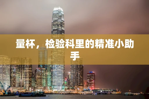 量杯，检验科里的精准小助手