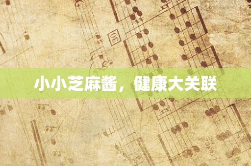 小小芝麻酱，健康大关联