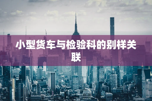 小型货车与检验科的别样关联