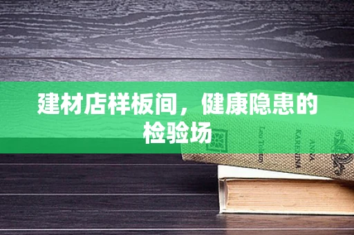 建材店样板间，健康隐患的检验场