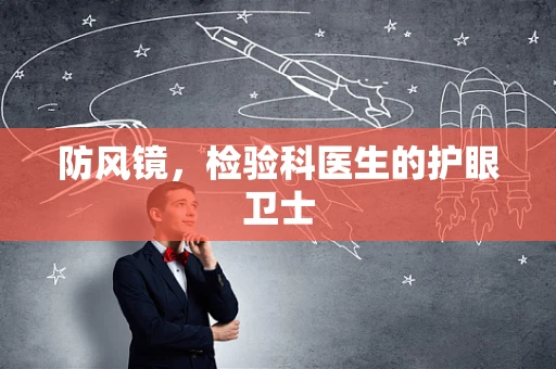 防风镜，检验科医生的护眼卫士