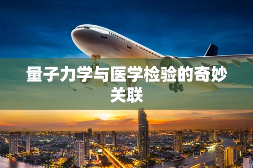 量子力学与医学检验的奇妙关联