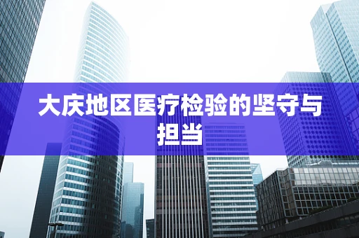 大庆地区医疗检验的坚守与担当