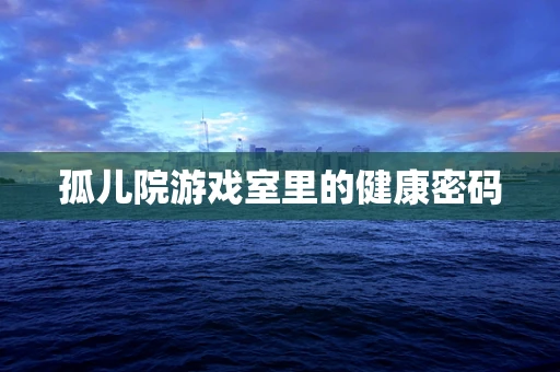 孤儿院游戏室里的健康密码