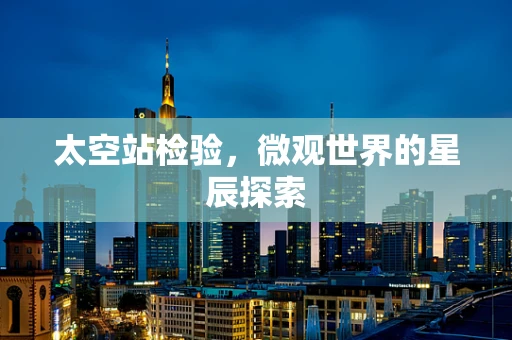 太空站检验，微观世界的星辰探索