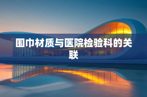 围巾材质与医院检验科的关联
