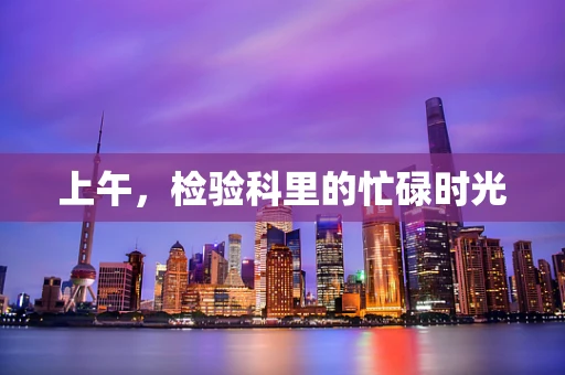 上午，检验科里的忙碌时光