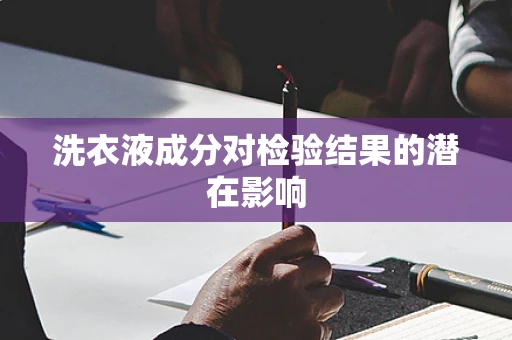 洗衣液成分对检验结果的潜在影响