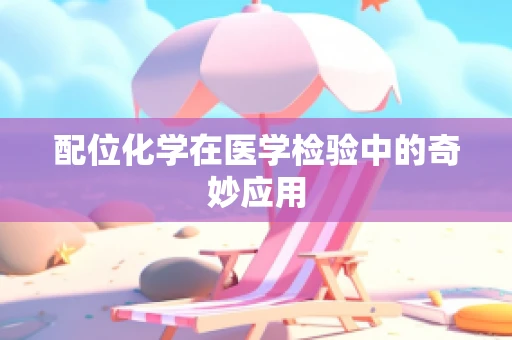 配位化学在医学检验中的奇妙应用