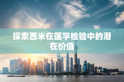 探索西米在医学检验中的潜在价值