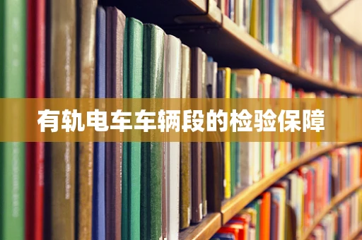 有轨电车车辆段的检验保障