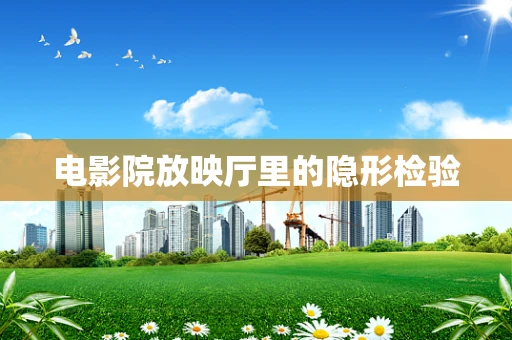 电影院放映厅里的隐形检验