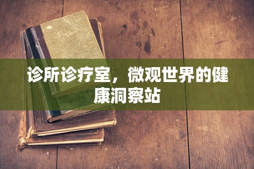 诊所诊疗室，微观世界的健康洞察站