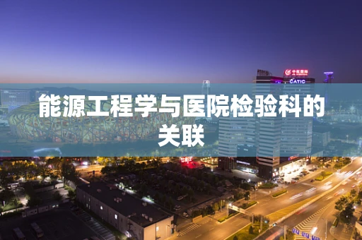 能源工程学与医院检验科的关联
