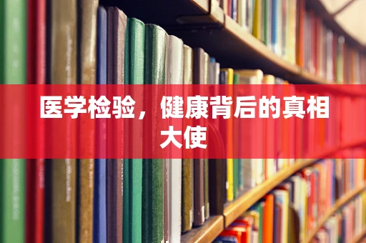医学检验，健康背后的真相大使