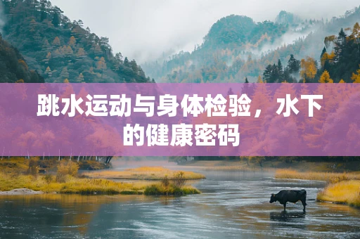 跳水运动与身体检验，水下的健康密码