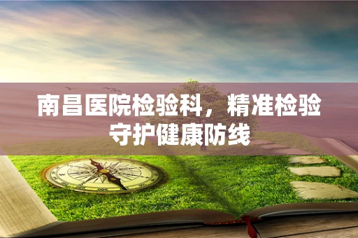 南昌医院检验科，精准检验守护健康防线