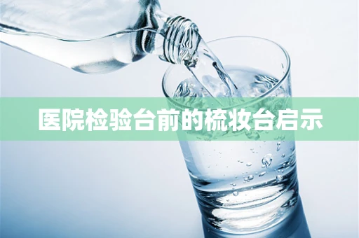 医院检验台前的梳妆台启示