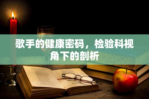 歌手的健康密码，检验科视角下的剖析