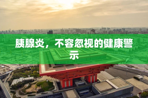 胰腺炎，不容忽视的健康警示