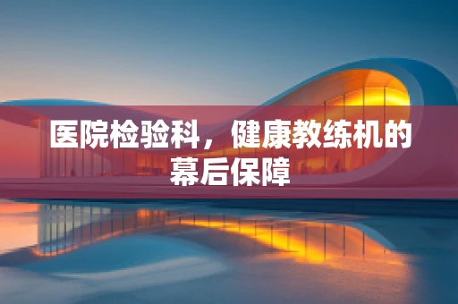 医院检验科，健康教练机的幕后保障
