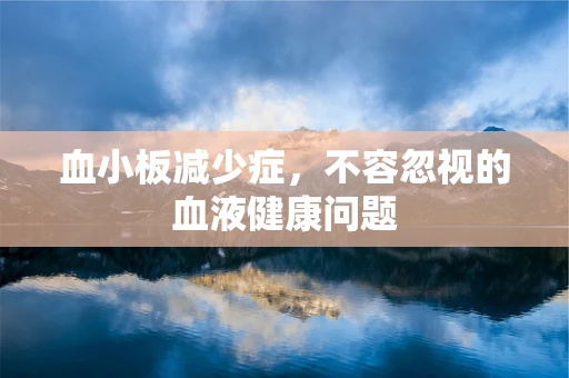 血小板减少症，不容忽视的血液健康问题