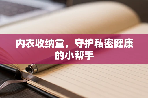 内衣收纳盒，守护私密健康的小帮手